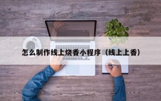 大悟怎么制作线上烧香小程序（线上上香）