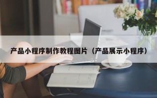 大悟产品小程序制作教程图片（产品展示小程序）