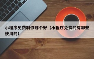 大悟小程序免费制作哪个好（小程序免费的有哪些使用的）