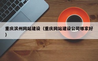 大悟重庆滨州网站建设（重庆网站建设公司哪家好）