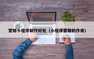 大悟营销小程序制作好处（小程序营销的作用）