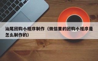 大悟汕尾团购小程序制作（微信里的团购小程序是怎么制作的）